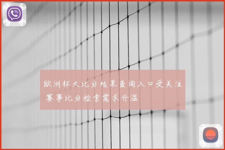 欧洲杯大比分结果查询入口受关注 赛事比分检索需求升温