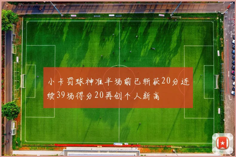 小卡罚球神准半场前已斩获20分连续39场得分20再创个人新高