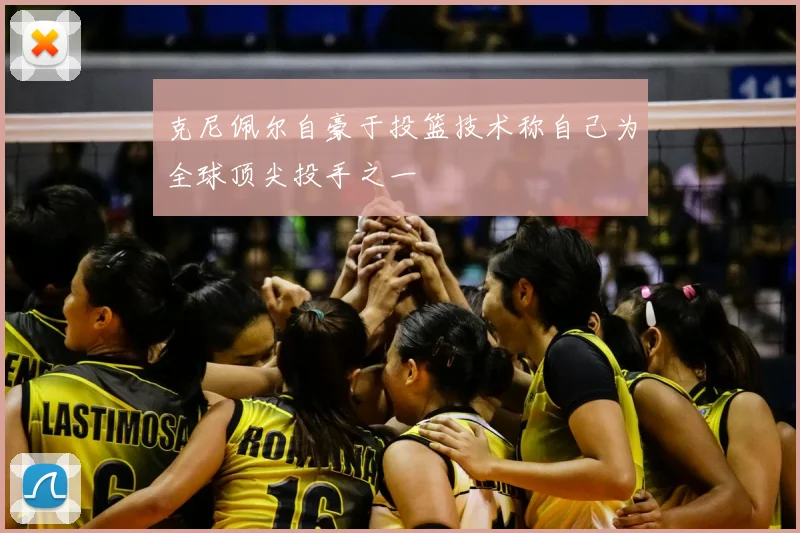 克尼佩尔自豪于投篮技术称自己为全球顶尖投手之一