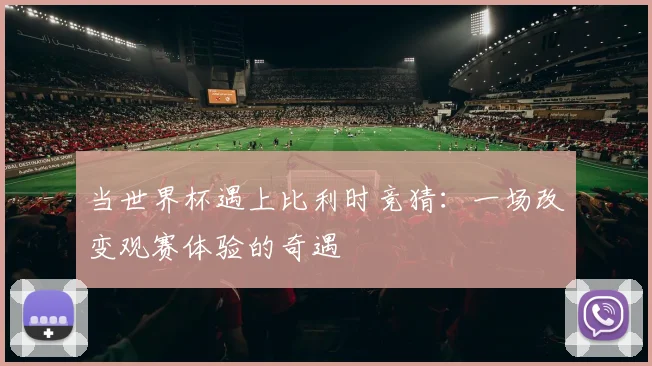 当世界杯遇上比利时竞猜：一场改变观赛体验的奇遇