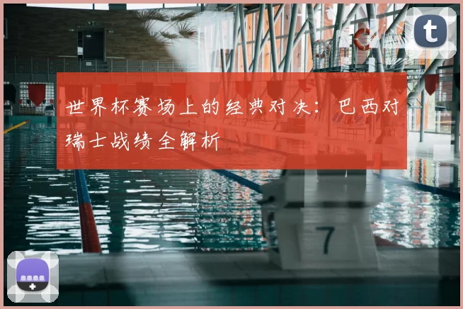 世界杯赛场上的经典对决：巴西对瑞士战绩全解析