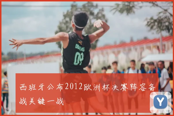 西班牙公布2012欧洲杯决赛阵容备战关键一战