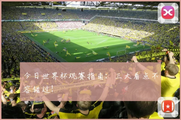 今日世界杯观赛指南：三大看点不容错过！