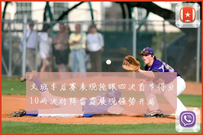 文班季后赛表现抢眼四次首节得分10两次对阵雷霆展现强势开局