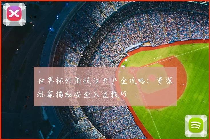 世界杯外围投注开户全攻略：资深玩家揭秘安全入金技巧