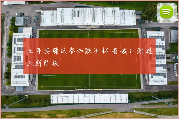土耳其确认参加欧洲杯 备战计划进入新阶段