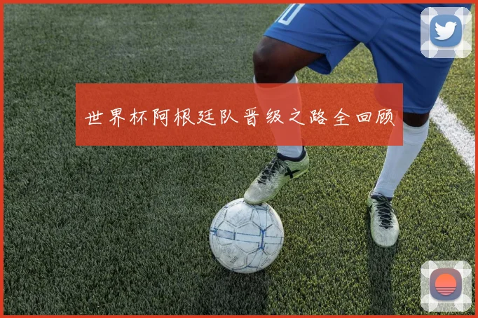 世界杯阿根廷队晋级之路全回顾
