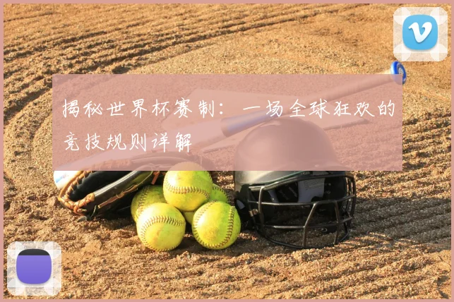 揭秘世界杯赛制：一场全球狂欢的竞技规则详解