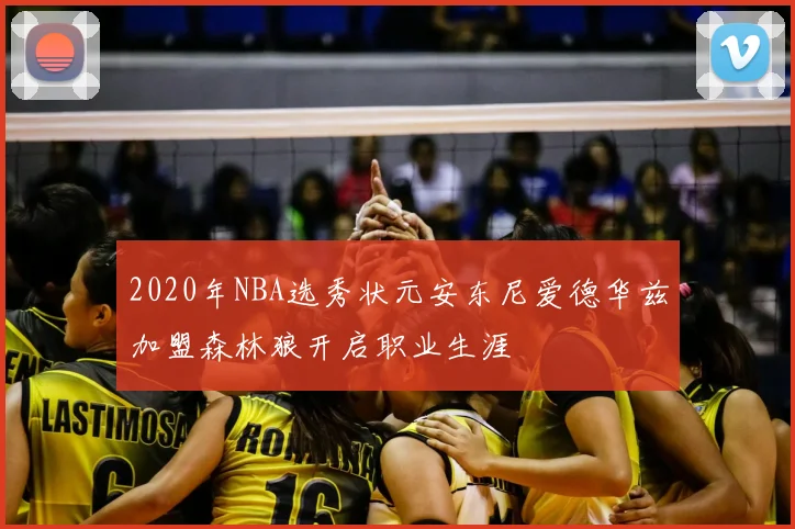2020年NBA选秀状元安东尼爱德华兹加盟森林狼开启职业生涯