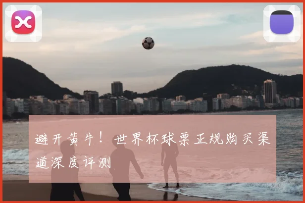 避开黄牛！世界杯球票正规购买渠道深度评测