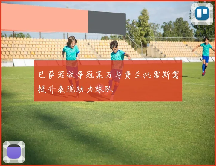 巴萨若欲争冠莱万与费兰托雷斯需提升表现助力球队