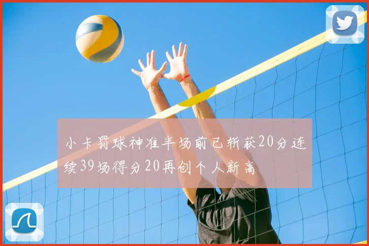 小卡罚球神准半场前已斩获20分连续39场得分20再创个人新高
