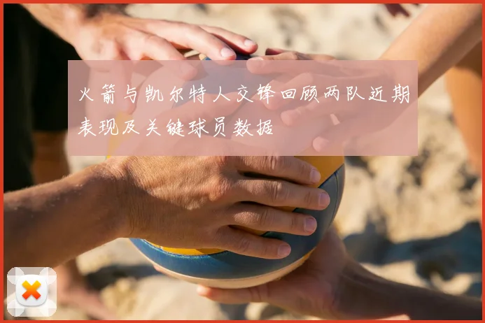火箭与凯尔特人交锋回顾两队近期表现及关键球员数据