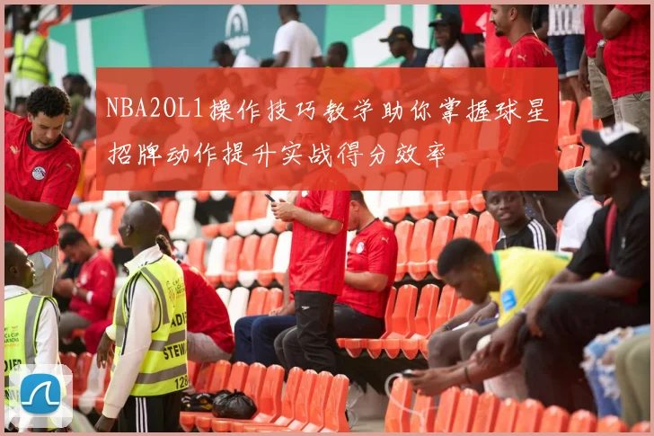 NBA2OL1操作技巧教学助你掌握球星招牌动作提升实战得分效率