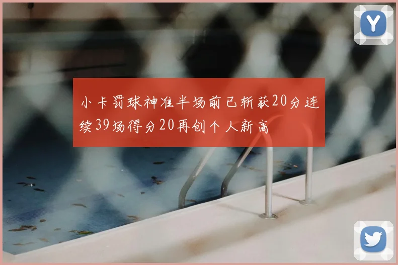 小卡罚球神准半场前已斩获20分连续39场得分20再创个人新高