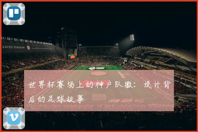 世界杯赛场上的神户队徽：设计背后的足球故事