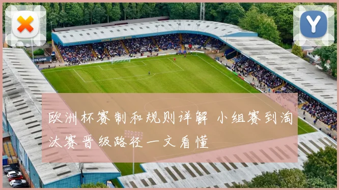 欧洲杯赛制和规则详解 小组赛到淘汰赛晋级路径一文看懂