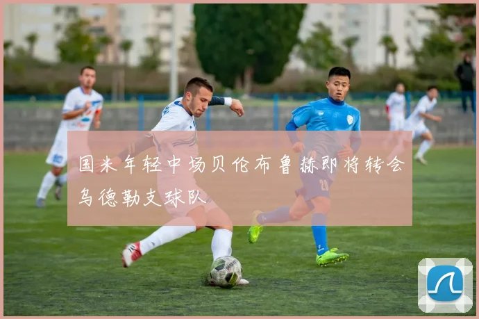 国米年轻中场贝伦布鲁赫即将转会乌德勒支球队