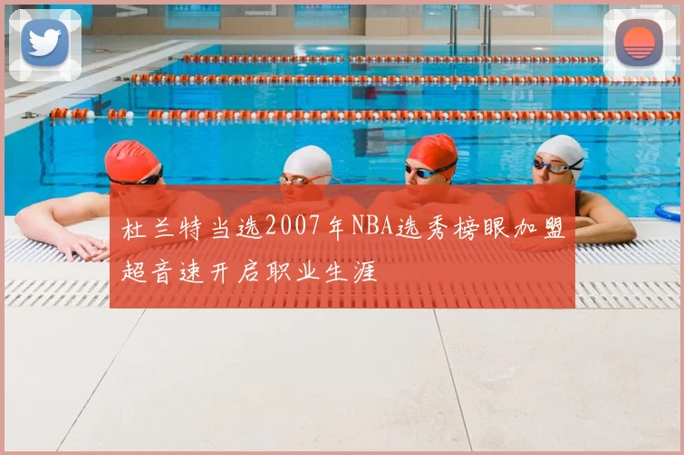 杜兰特当选2007年NBA选秀榜眼加盟超音速开启职业生涯