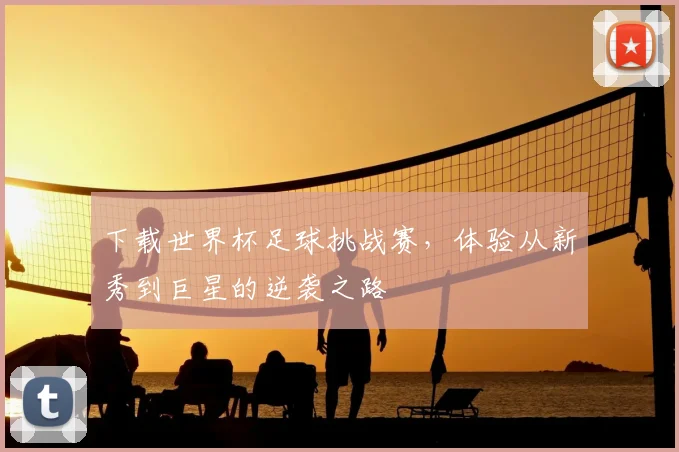 下载世界杯足球挑战赛，体验从新秀到巨星的逆袭之路
