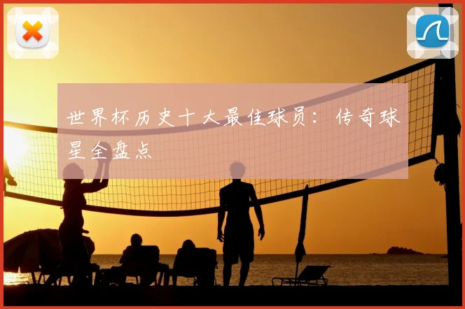 世界杯历史十大最佳球员：传奇球星全盘点