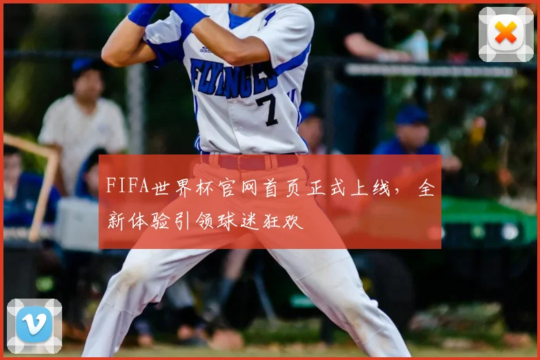 FIFA世界杯官网首页正式上线，全新体验引领球迷狂欢