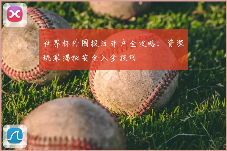 世界杯外围投注开户全攻略：资深玩家揭秘安全入金技巧