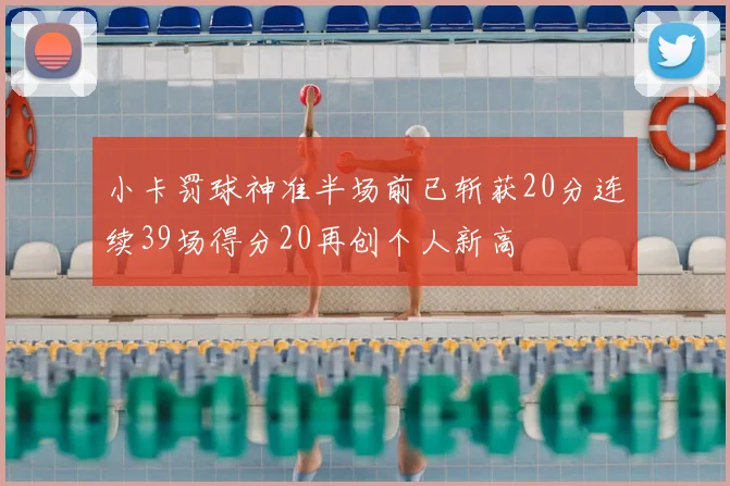 小卡罚球神准半场前已斩获20分连续39场得分20再创个人新高
