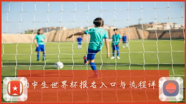初中生世界杯报名入口与流程详解