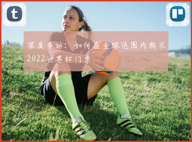 深度专访：如何在全球范围内购买2022世界杯门票