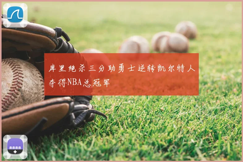 库里绝杀三分助勇士逆转凯尔特人夺得NBA总冠军
