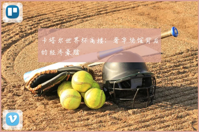 卡塔尔世界杯高楼：奢华场馆背后的经济豪赌