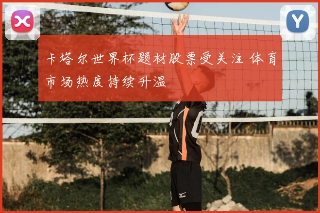 卡塔尔世界杯题材股票受关注 体育市场热度持续升温