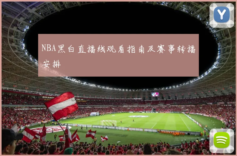 NBA黑白直播线观看指南及赛事转播安排