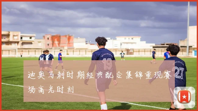 迪奥马刺时期经典配合集锦重现赛场高光时刻