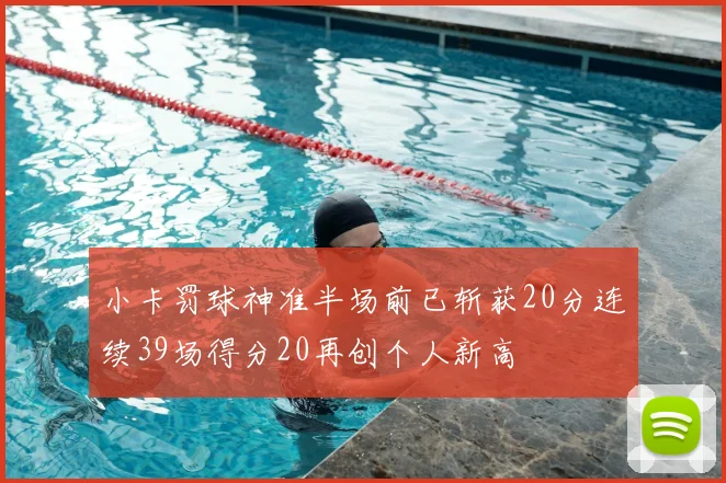 小卡罚球神准半场前已斩获20分连续39场得分20再创个人新高
