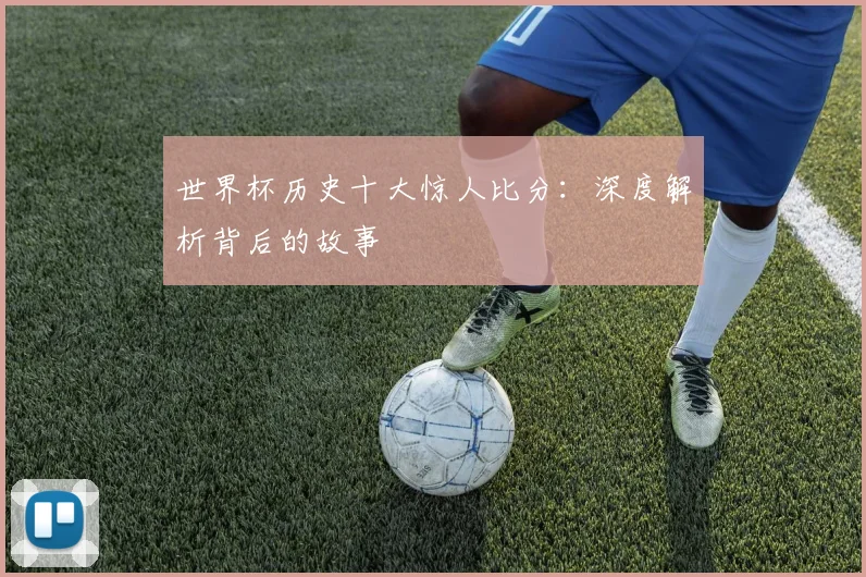 世界杯历史十大惊人比分：深度解析背后的故事