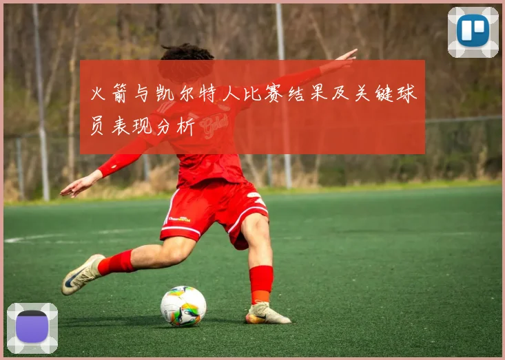 火箭与凯尔特人比赛结果及关键球员表现分析