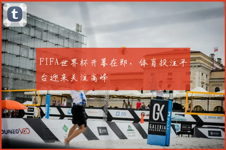 FIFA世界杯开幕在即，体育投注平台迎来关注高峰