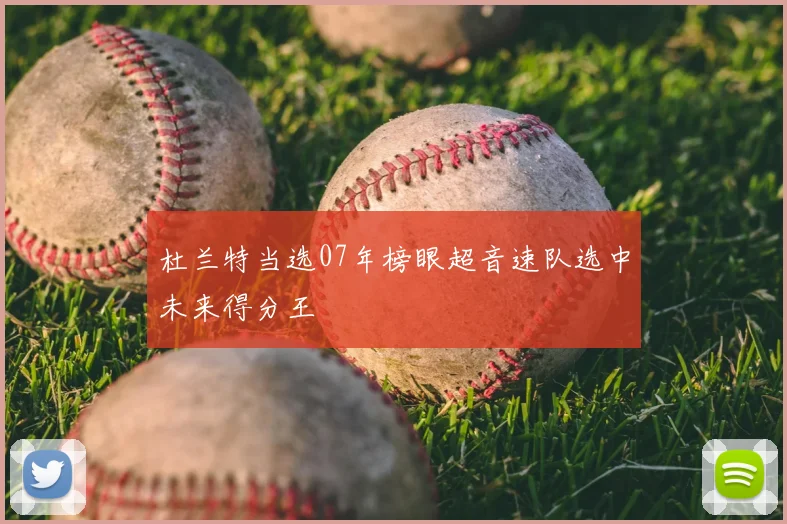 杜兰特当选07年榜眼超音速队选中未来得分王