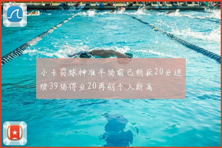 小卡罚球神准半场前已斩获20分连续39场得分20再创个人新高