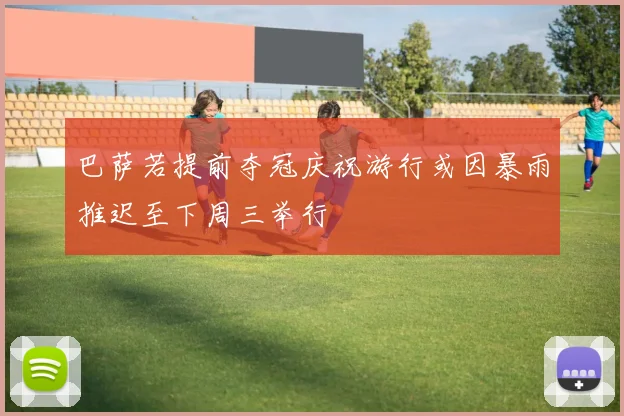巴萨若提前夺冠庆祝游行或因暴雨推迟至下周三举行
