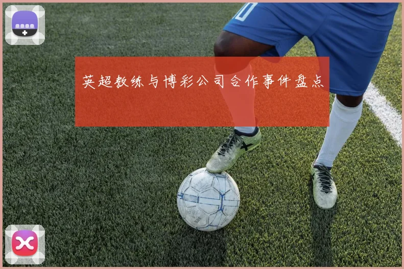 英超教练与博彩公司合作事件盘点