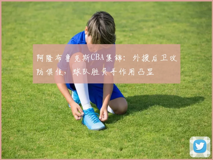 阿隆布鲁克斯CBA集锦：外援后卫攻防俱佳，球队胜负手作用凸显