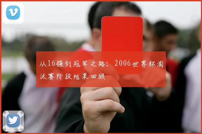 从16强到冠军之路：2006世界杯淘汰赛阶段结果回顾