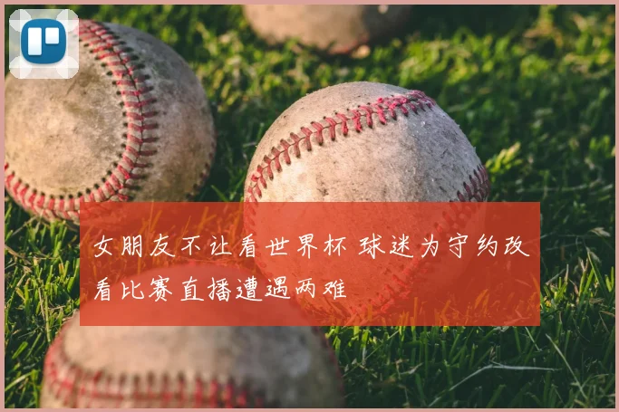 女朋友不让看世界杯 球迷为守约改看比赛直播遭遇两难